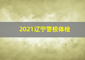 2021辽宁警校体检