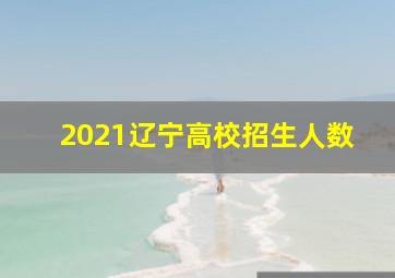 2021辽宁高校招生人数