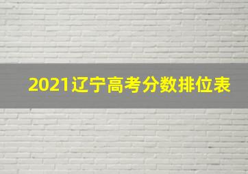 2021辽宁高考分数排位表