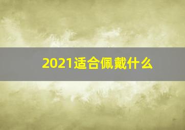 2021适合佩戴什么