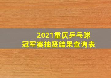 2021重庆乒乓球冠军赛抽签结果查询表