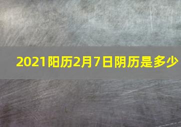 2021阳历2月7日阴历是多少