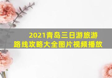 2021青岛三日游旅游路线攻略大全图片视频播放