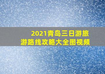 2021青岛三日游旅游路线攻略大全图视频