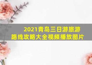 2021青岛三日游旅游路线攻略大全视频播放图片