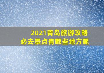 2021青岛旅游攻略必去景点有哪些地方呢