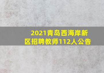 2021青岛西海岸新区招聘教师112人公告