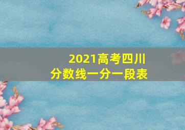 2021高考四川分数线一分一段表