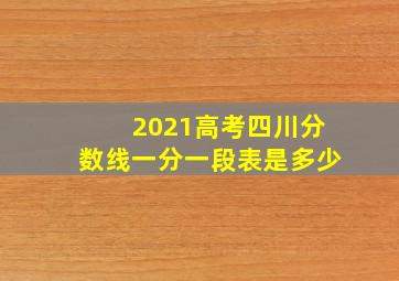 2021高考四川分数线一分一段表是多少