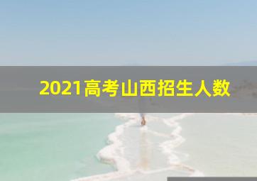 2021高考山西招生人数