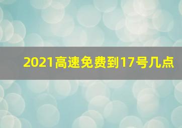 2021高速免费到17号几点