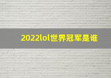 2022lol世界冠军是谁