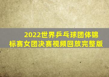 2022世界乒乓球团体锦标赛女团决赛视频回放完整版