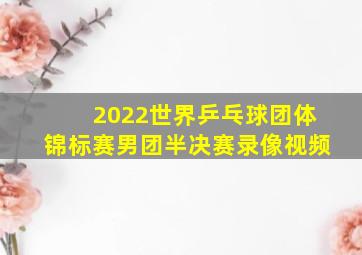 2022世界乒乓球团体锦标赛男团半决赛录像视频