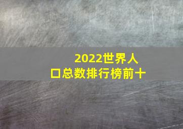 2022世界人口总数排行榜前十