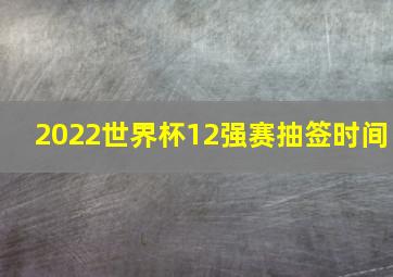 2022世界杯12强赛抽签时间