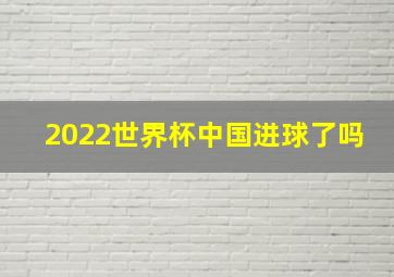 2022世界杯中国进球了吗