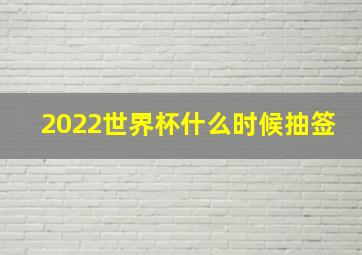 2022世界杯什么时候抽签