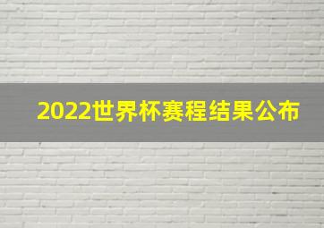 2022世界杯赛程结果公布