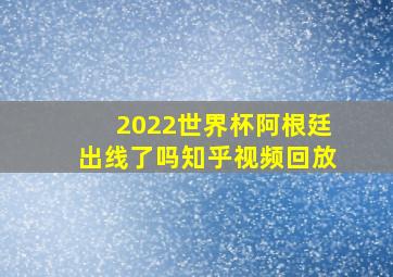 2022世界杯阿根廷出线了吗知乎视频回放