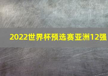 2022世界杯预选赛亚洲12强