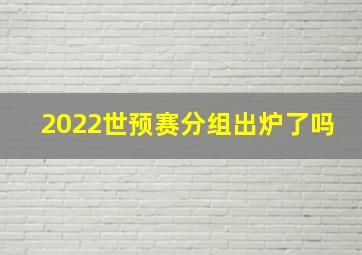 2022世预赛分组出炉了吗