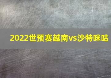 2022世预赛越南vs沙特咪咕