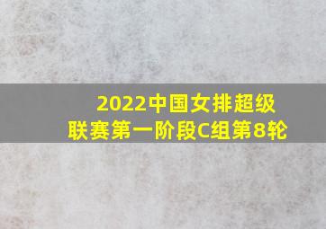 2022中国女排超级联赛第一阶段C组第8轮