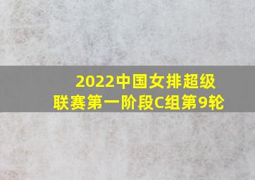 2022中国女排超级联赛第一阶段C组第9轮