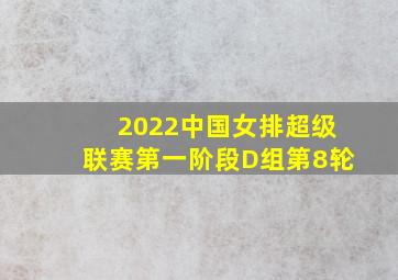 2022中国女排超级联赛第一阶段D组第8轮