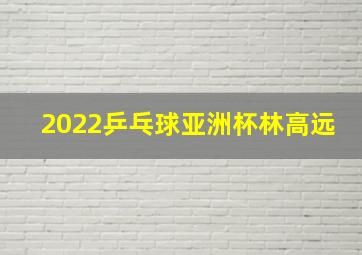 2022乒乓球亚洲杯林高远