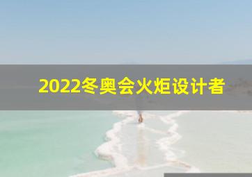 2022冬奥会火炬设计者