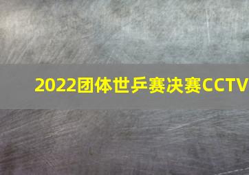 2022团体世乒赛决赛CCTV