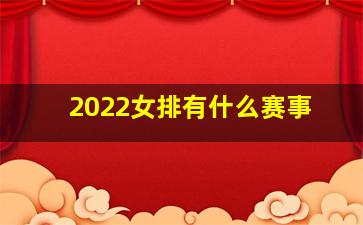 2022女排有什么赛事