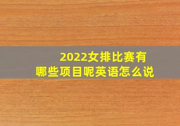 2022女排比赛有哪些项目呢英语怎么说