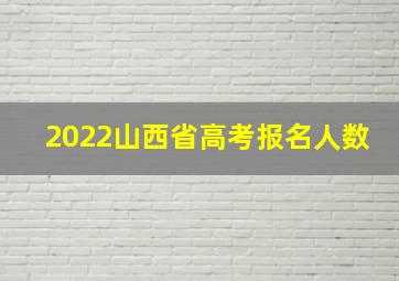 2022山西省高考报名人数