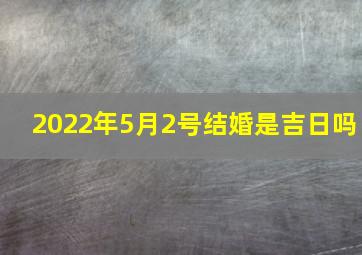 2022年5月2号结婚是吉日吗