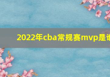 2022年cba常规赛mvp是谁