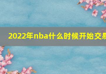 2022年nba什么时候开始交易