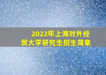 2022年上海对外经贸大学研究生招生简章