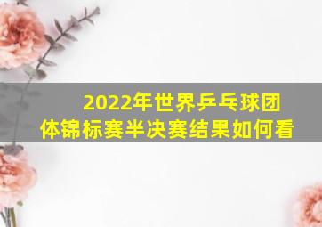 2022年世界乒乓球团体锦标赛半决赛结果如何看