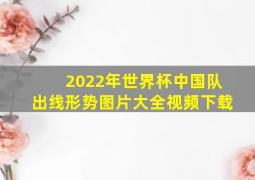 2022年世界杯中国队出线形势图片大全视频下载