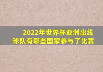 2022年世界杯亚洲出线球队有哪些国家参与了比赛