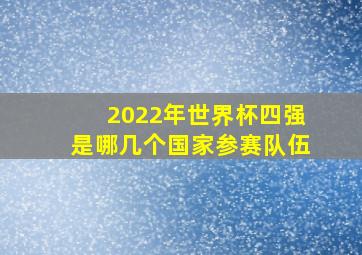 2022年世界杯四强是哪几个国家参赛队伍