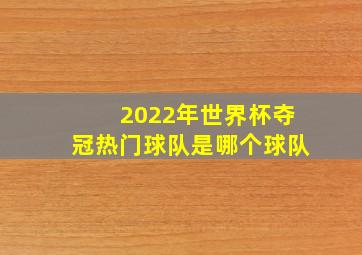 2022年世界杯夺冠热门球队是哪个球队