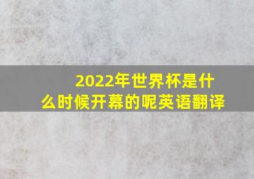 2022年世界杯是什么时候开幕的呢英语翻译