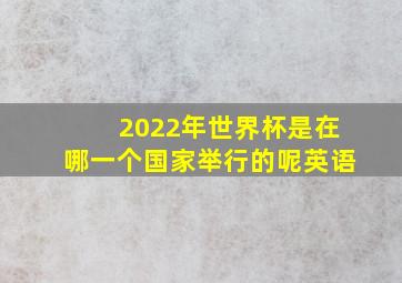 2022年世界杯是在哪一个国家举行的呢英语