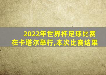 2022年世界杯足球比赛在卡塔尔举行,本次比赛结果