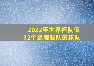 2022年世界杯队伍32个是哪些队的球队