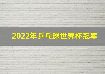 2022年乒乓球世界杯冠军